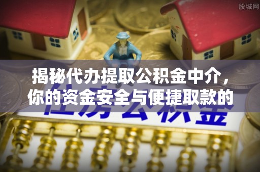 万里揭秘代办提取公积金中介，你的资金安全与便捷取款的平衡点