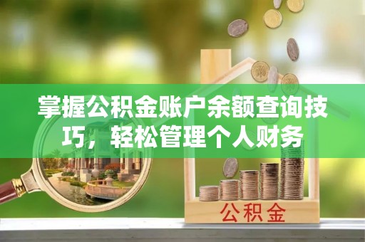 万里掌握公积金账户余额查询技巧，轻松管理个人财务