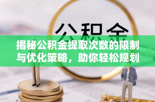 万里揭秘公积金提取次数的限制与优化策略，助你轻松规划财务未来