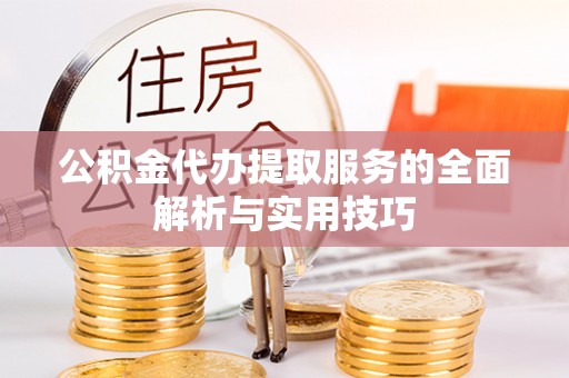 万里公积金代办提取服务的全面解析与实用技巧