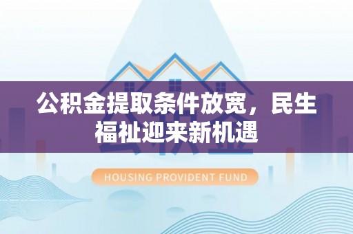 万里公积金提取条件放宽，民生福祉迎来新机遇