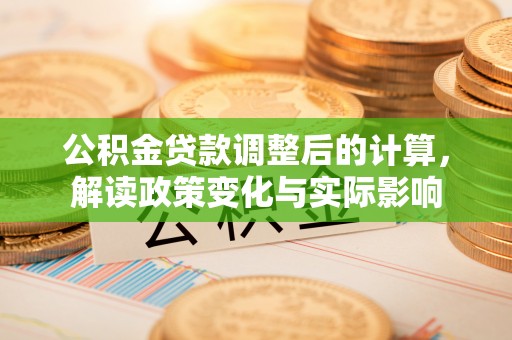 万里公积金贷款调整后的计算，解读政策变化与实际影响