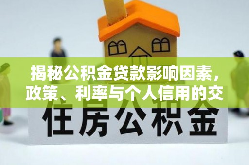 万里揭秘公积金贷款影响因素，政策、利率与个人信用的交织作用