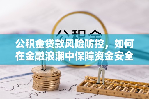 万里公积金贷款风险防控，如何在金融浪潮中保障资金安全