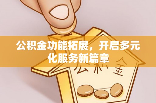 万里公积金功能拓展，开启多元化服务新篇章