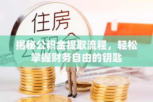 万里揭秘公积金提取流程，轻松掌握财务自由的钥匙