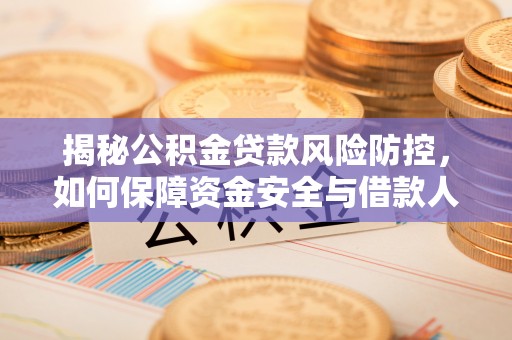 万里揭秘公积金贷款风险防控，如何保障资金安全与借款人权益