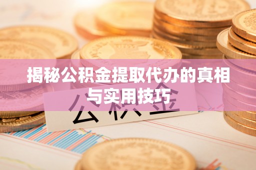 万里揭秘公积金提取代办的真相与实用技巧