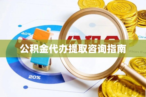 万里公积金代办提取咨询指南