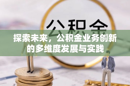 万里探索未来，公积金业务创新的多维度发展与实践