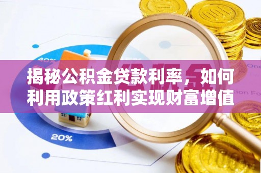 万里揭秘公积金贷款利率，如何利用政策红利实现财富增值