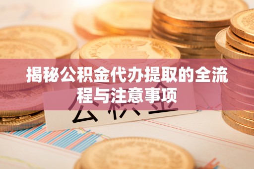 万里揭秘公积金代办提取的全流程与注意事项