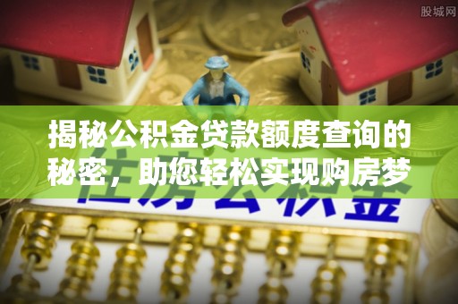 万里揭秘公积金贷款额度查询的秘密，助您轻松实现购房梦想