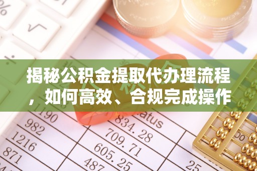 万里揭秘公积金提取代办理流程，如何高效、合规完成操作