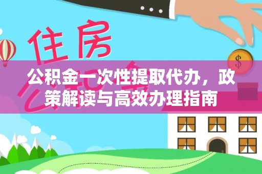 万里公积金一次性提取代办，政策解读与高效办理指南