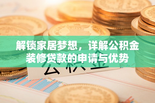 万里解锁家居梦想，详解公积金装修贷款的申请与优势