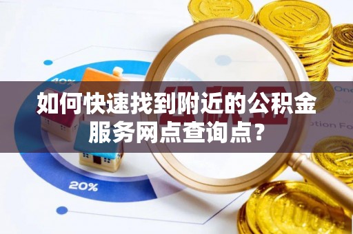 万里如何快速找到附近的公积金服务网点查询点？