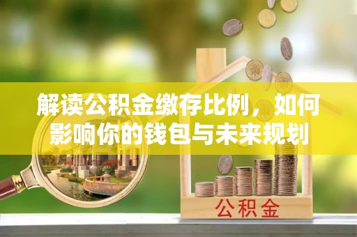 万里解读公积金缴存比例，如何影响你的钱包与未来规划