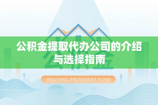 万里公积金提取代办公司的介绍与选择指南