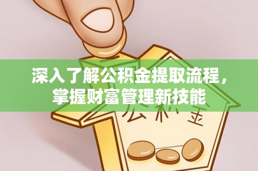 万里深入了解公积金提取流程，掌握财富管理新技能
