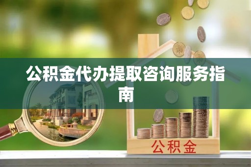万里公积金代办提取咨询服务指南