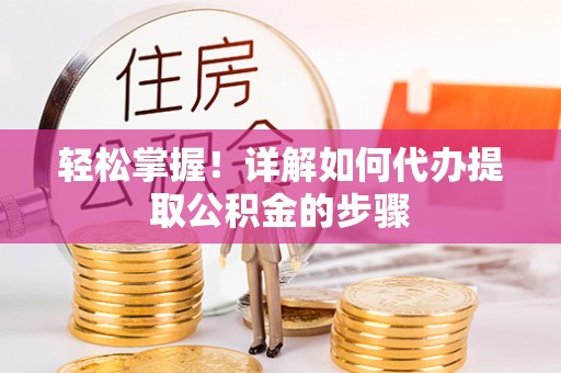 万里轻松掌握！详解如何代办提取公积金的步骤