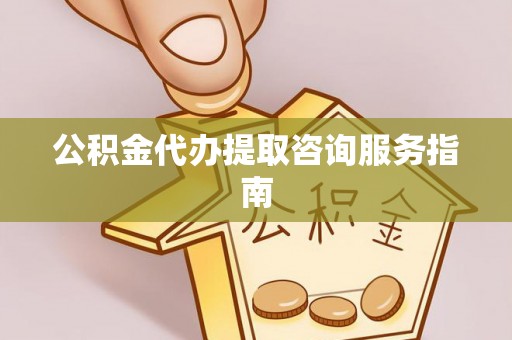 万里公积金代办提取咨询服务指南