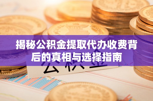万里揭秘公积金提取代办收费背后的真相与选择指南