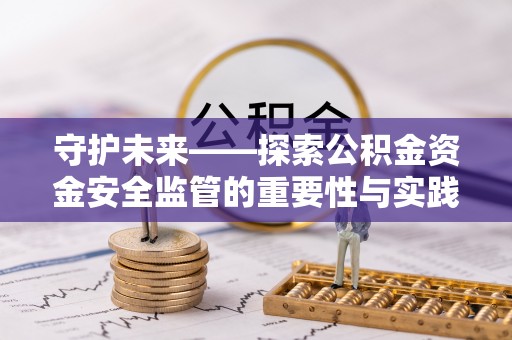 万里守护未来——探索公积金资金安全监管的重要性与实践路径