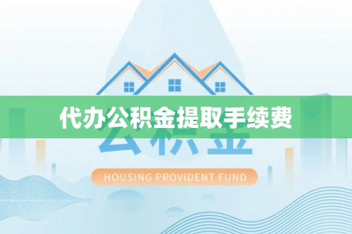 万里代办公积金提取手续费