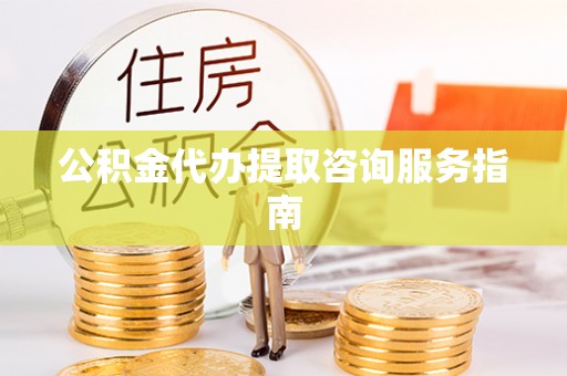 万里公积金代办提取咨询服务指南
