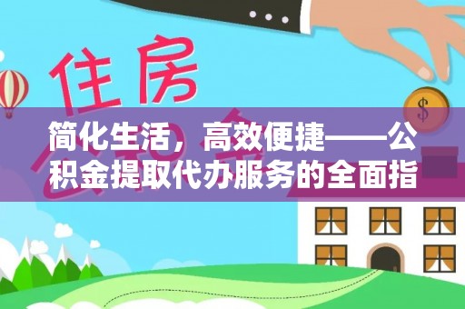 万里简化生活，高效便捷——公积金提取代办服务的全面指南