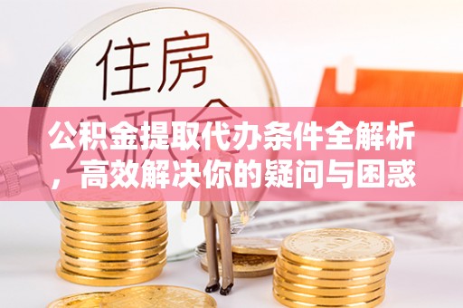 万里公积金提取代办条件全解析，高效解决你的疑问与困惑