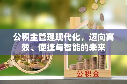 万里公积金管理现代化，迈向高效、便捷与智能的未来
