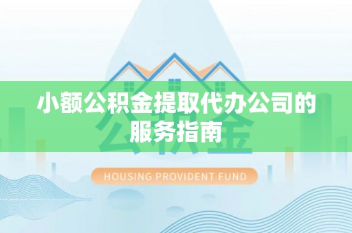 万里小额公积金提取代办公司的服务指南