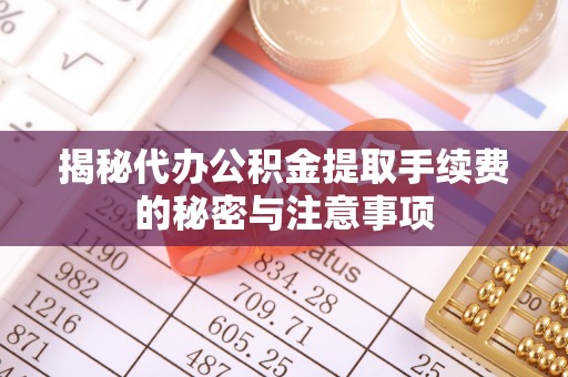 万里揭秘代办公积金提取手续费的秘密与注意事项