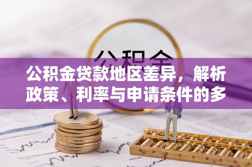 万里公积金贷款地区差异，解析政策、利率与申请条件的多维影响