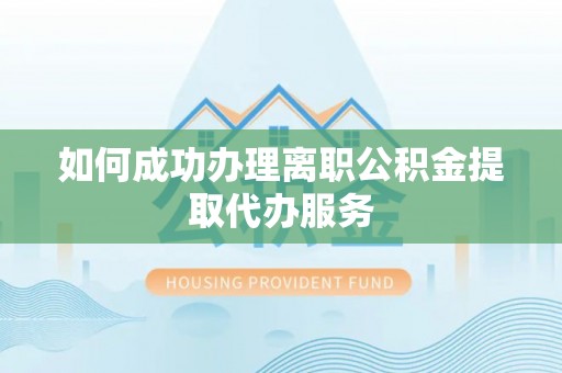 万里如何成功办理离职公积金提取代办服务
