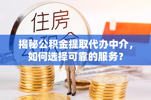 万里揭秘公积金提取代办中介，如何选择可靠的服务？