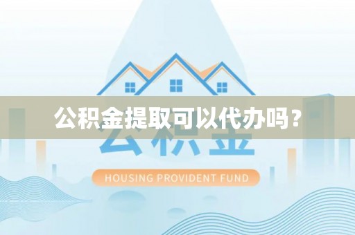 万里公积金提取可以代办吗？
