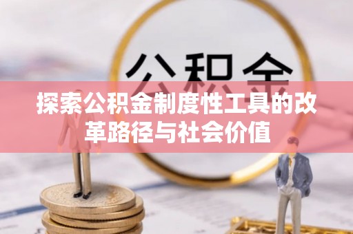 万里探索公积金制度性工具的改革路径与社会价值
