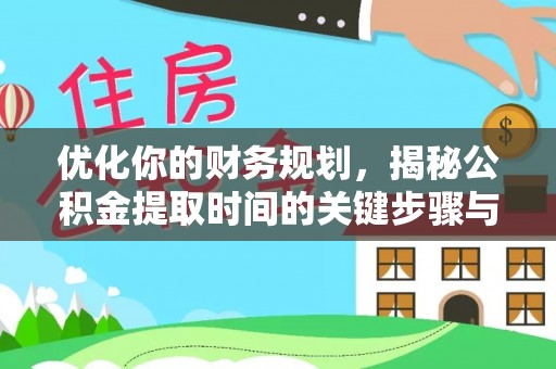 万里优化你的财务规划，揭秘公积金提取时间的关键步骤与策略