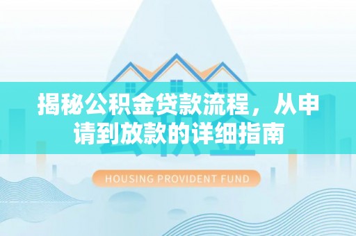 万里揭秘公积金贷款流程，从申请到放款的详细指南