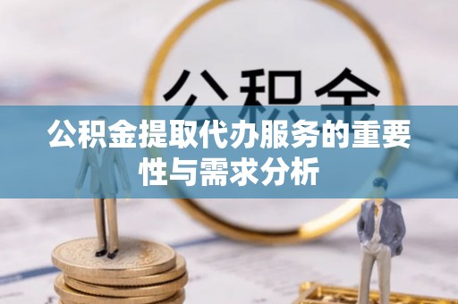 万里公积金提取代办服务的重要性与需求分析