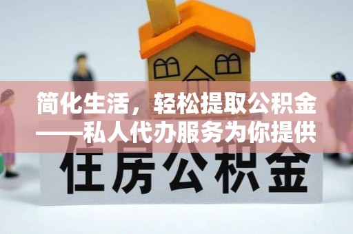 万里简化生活，轻松提取公积金——私人代办服务为你提供便利