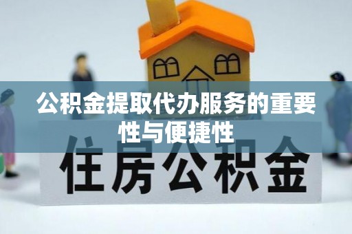 万里公积金提取代办服务的重要性与便捷性