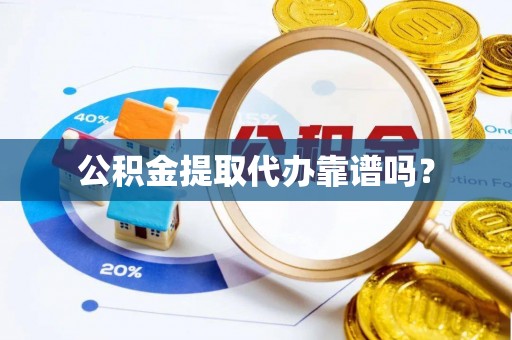万里公积金提取代办靠谱吗？