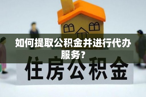 万里如何提取公积金并进行代办服务？