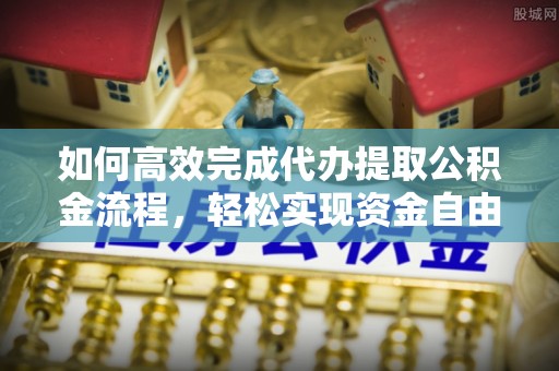 万里如何高效完成代办提取公积金流程，轻松实现资金自由