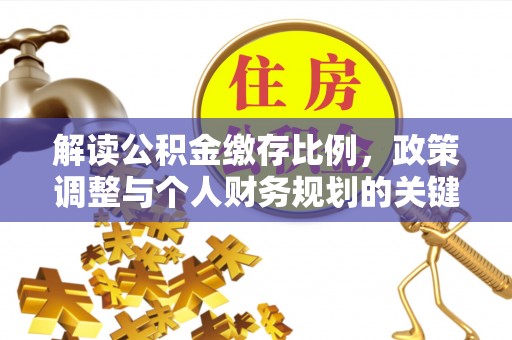 万里解读公积金缴存比例，政策调整与个人财务规划的关键点